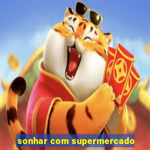 sonhar com supermercado